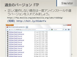 ^ȥ^ȥ^ȥ^ȥΥЩ`ΥЩ`ΥЩ`ΥЩ` FTPFTPFTPFTP
? ʤϤһȥ󥤥󥹥ȩ``
Щ`Ƥߤޤ礦
18
https://ftp.mozilla.org/pub/mozilla.org/labs/r2d2b2g/
SimulatorSimulatorSimulatorSimulator
(̿s) http://bit.ly/OlderFx
 