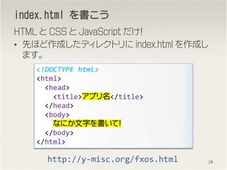 index.htmlindex.htmlindex.htmlindex.html 
HTML  CSS  JavaScript 
? Ȥۤɤǥ쥯ȥ index.html ɤ
ޤ
<!DOCTYPE html>
<html>
<head>
<title>ץ</title>
</head>
<body>
ʤˤ֤ƣ
</body>
</html>
28http://y-misc.org/fxos.html
 