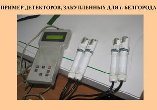 ПРИМЕР ДЕТЕКТОРОВ, ЗАКУПЛЕННЫХ ДЛЯ г. БЕЛГОРОДА
 
