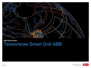 © ABB
09.04.2014 | 1
Технологии Smart Grid ABB
ABB Michael Akim.
 