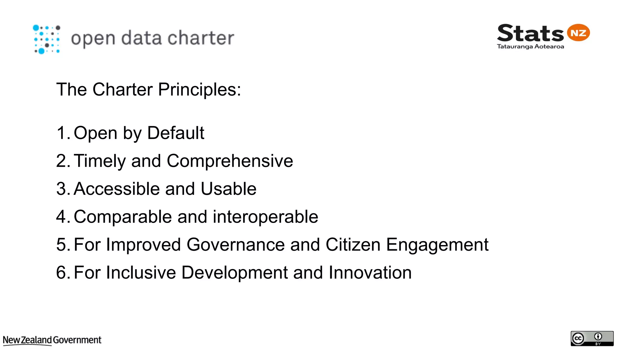 ``
The Charter Principles:
1.Open by Default
2.Timely and Comprehensive
3.Accessible and Usable
4.Comparable and interoperable
5.For Improved Governance and Citizen Engagement
6.For Inclusive Development and Innovation
 