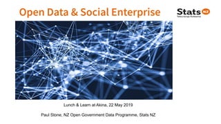 Lunch & Learn at Akina, 22 May 2019
Paul Stone, NZ Open Government Data Programme, Stats NZ
 