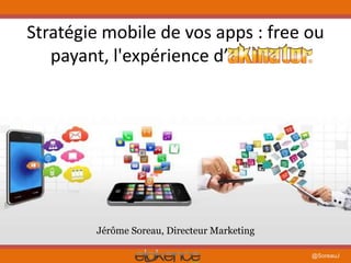 Stratégie mobile de vos apps : free ou 
@SoreauJ 
payant, l'expérience d’ Akinator 
Jérôme Soreau, Directeur Marketing 
 
