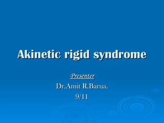 Akinetic rigid syndrome Presenter Dr.Amit R.Barua. 9/11 