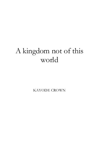 A kingdom not of this
world

KAYODE CROWN

 