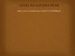 GÜZEL İLE SAF KISA FİLMİ 
http://www.youtube.com/watch?v=vTNyR2Bop1s 
 