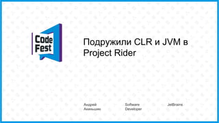 Подружили CLR и JVM в
Project Rider
Андрей
Акиньшин
Software
Developer
JetBrains
 