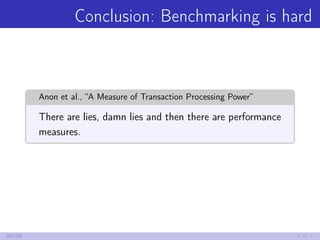 Conclusion: Benchmarking is hard
Anon et al., “A Measure of Transaction Processing Power”
There are lies, damn lies and th...