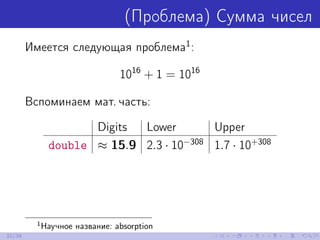 (Проблема) Сумма чисел
Имеется следующая проблема1
:
1016
+ 1 = 1016
Вспоминаем мат. часть:
Digits Lower Upper
double ≈ 15...