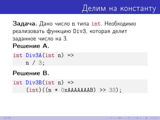 Делим на константу
Задача. Дано число n типа int. Необходимо
реализовать функцию Div3, которая делит
заданное число на 3.
Решение A.
int Div3A(int n) =>
n / 3;
Решение B.
int Div3B(int n) =>
(int)((n * 0xAAAAAAAB) >> 33);
13/39
 