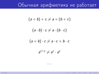 Обычная арифметика не работает
(a + b) + c = a + (b + c)
(a · b) · c = a · (b · c)
(a + b) · c = a · c + b · c
ax+y
= ax
· ay
. . .
17/39
 