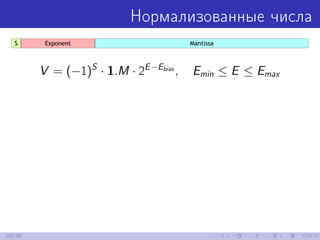 Нормализованные числа
V = (−1)S
· 1.M · 2E−Ebias
, Emin ≤ E ≤ Emax
23/39
 