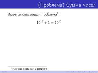 (Проблема) Сумма чисел
Имеется следующая проблема1
:
1016
+ 1 = 1016
1
Научное название: absorption
32/39
 