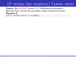 (А теперь про скорость) Сумма чисел
Задача. Дан double[] длины 4000. Необходимо реализовать
функцию Sum, которая быстро вернёт сумму элементов массива.
Решение A.
public double Bcl() => a.Sum();
35/39
 