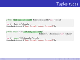 Tuples types
public (int sum, int count) Tally(IEnumerable<int> values)
var t = Tally(myValues);
Console.WriteLine($"Sum: ...