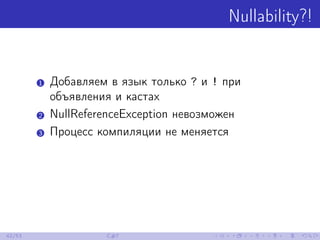 Nullability?!
1 Добавляем в язык только ? и ! при
объявления и кастах
2 NullReferenceException невозможен
3 Процесс компил...