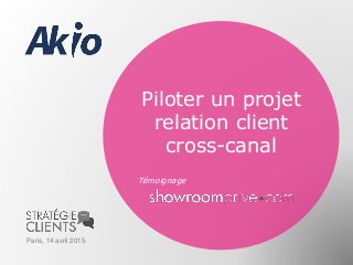 Piloter un projet
relation client
cross-canal
Témoignage
Paris, 14 avril 2015
 