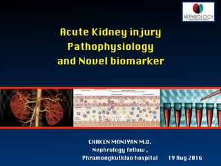 Acute Kidney injury 

Pathophysiology

and Novel biomarker
CHAKEN MANIYAN M.D.

Nephrology fellow ,
Phramongkutklao hospital
 19 Aug 2016
 