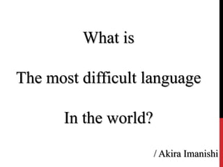 What is The most difficult language In theworld? / Akira Imanishi 