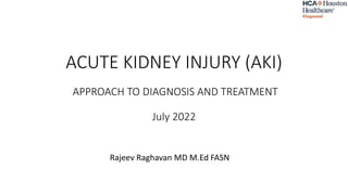 ACUTE KIDNEY INJURY (AKI)
APPROACH TO DIAGNOSIS AND TREATMENT
July 2022
Rajeev Raghavan MD M.Ed FASN
 
