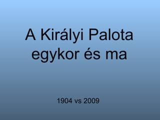 A Királyi Palota egykor és ma 1904 vs 2009 