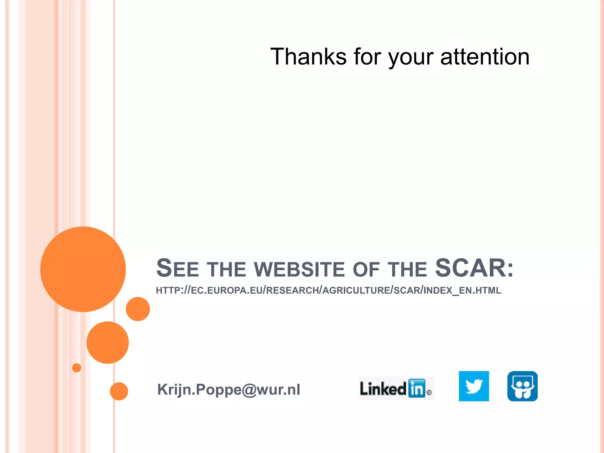 SEE THE WEBSITE OF THE SCAR:
HTTP://EC.EUROPA.EU/RESEARCH/AGRICULTURE/SCAR/INDEX_EN.HTML
Krijn.Poppe@wur.nl
Thanks for your attention
 