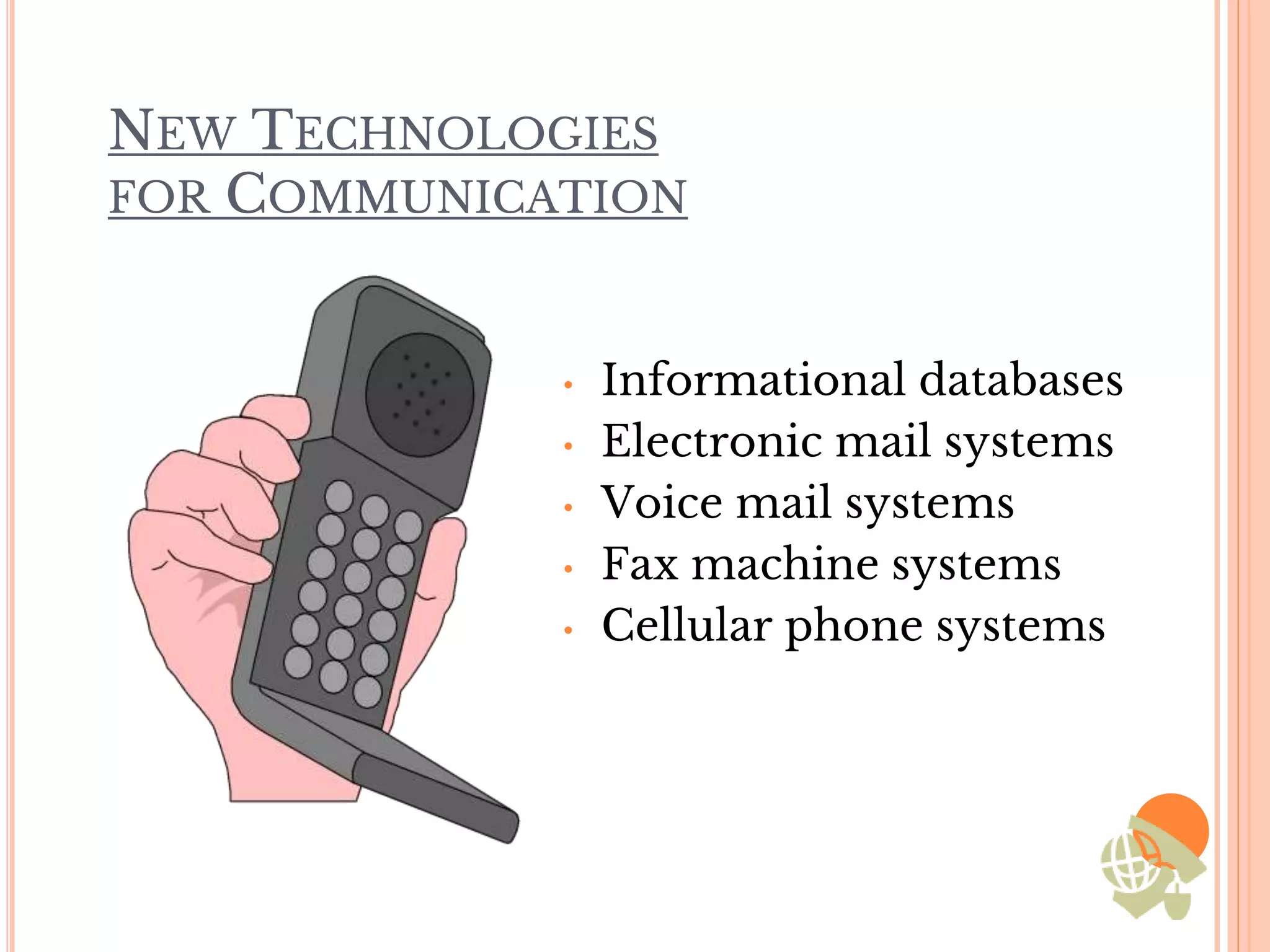 NEW TECHNOLOGIES
FOR COMMUNICATION
• Informational databases
• Electronic mail systems
• Voice mail systems
• Fax machine systems
• Cellular phone systems
 