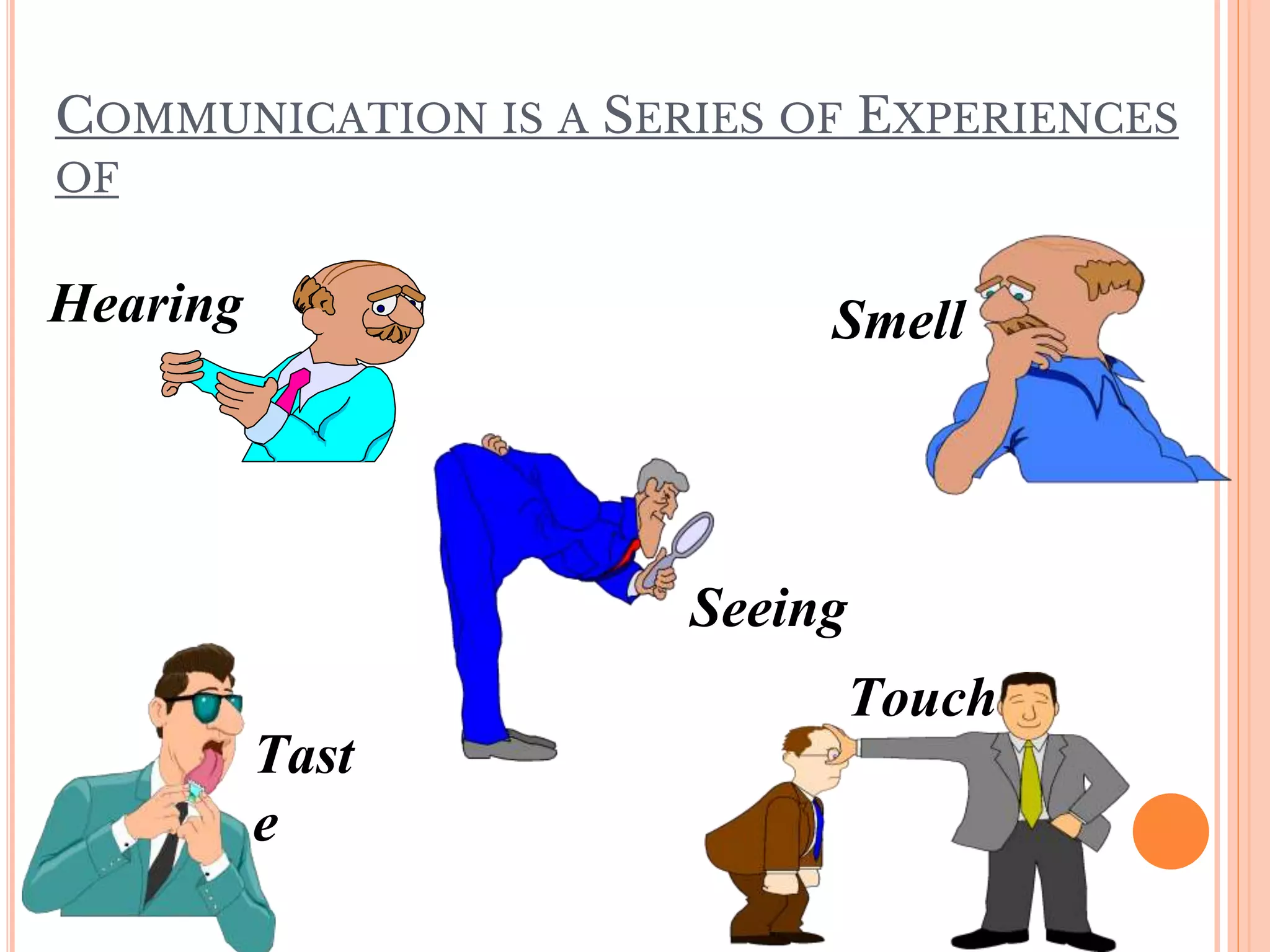 Hearing
Seeing
Smell
Touch
Tast
e
COMMUNICATION IS A SERIES OF EXPERIENCES
OF
 