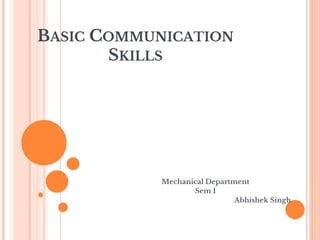 BASIC COMMUNICATION
SKILLS
Mechanical Department
Sem 1
Abhishek Singh
 