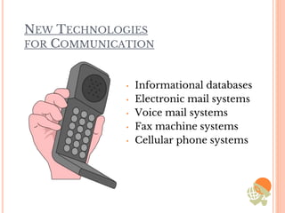 NEW TECHNOLOGIES
FOR COMMUNICATION
• Informational databases
• Electronic mail systems
• Voice mail systems
• Fax machine systems
• Cellular phone systems
 