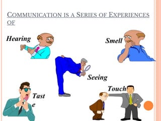Hearing
Seeing
Smell
Touch
Tast
e
COMMUNICATION IS A SERIES OF EXPERIENCES
OF
 