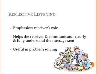REFLECTIVE LISTENING
• Emphasizes receiver’s role
• Helps the receiver & communicator clearly
& fully understand the message sent
• Useful in problem solving
 