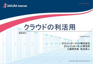 講演資料
                               平成25年02月27日




       さくらインターネット株式会社
        さくらインターネット研究所
          上級研究員 松本直人



          (C)Copyright 1996-2010 SAKURA Internet Inc.
 