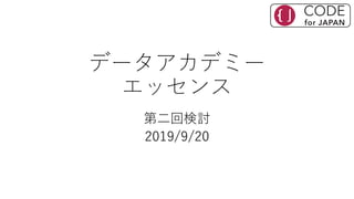 データアカデミー
エッセンス
第二回検討
2019/9/20
 