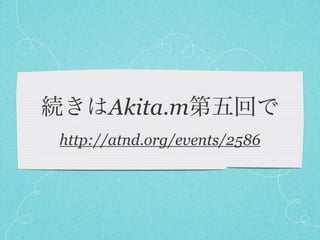 Akita.m
http://atnd.org/events/2586
 