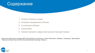 Содержание
2
Данные для презентации: аналитика АКИТ, GFK, ЦСИ Enter, Почта России. А также: РБК.research, «М.Видео», «Эльдорадо», «Детский Мир».
Открытые источники: Росстат, ФОМ, Consumer Barometer, Data Insight, Yandex.ru.
1. Ритейл в России и в мире
2. Интернет-пользователи в России
3. E-commerce в России
4. Cross-border
5. Онлайн-торговля в сфере электроники и бытовой техники
 