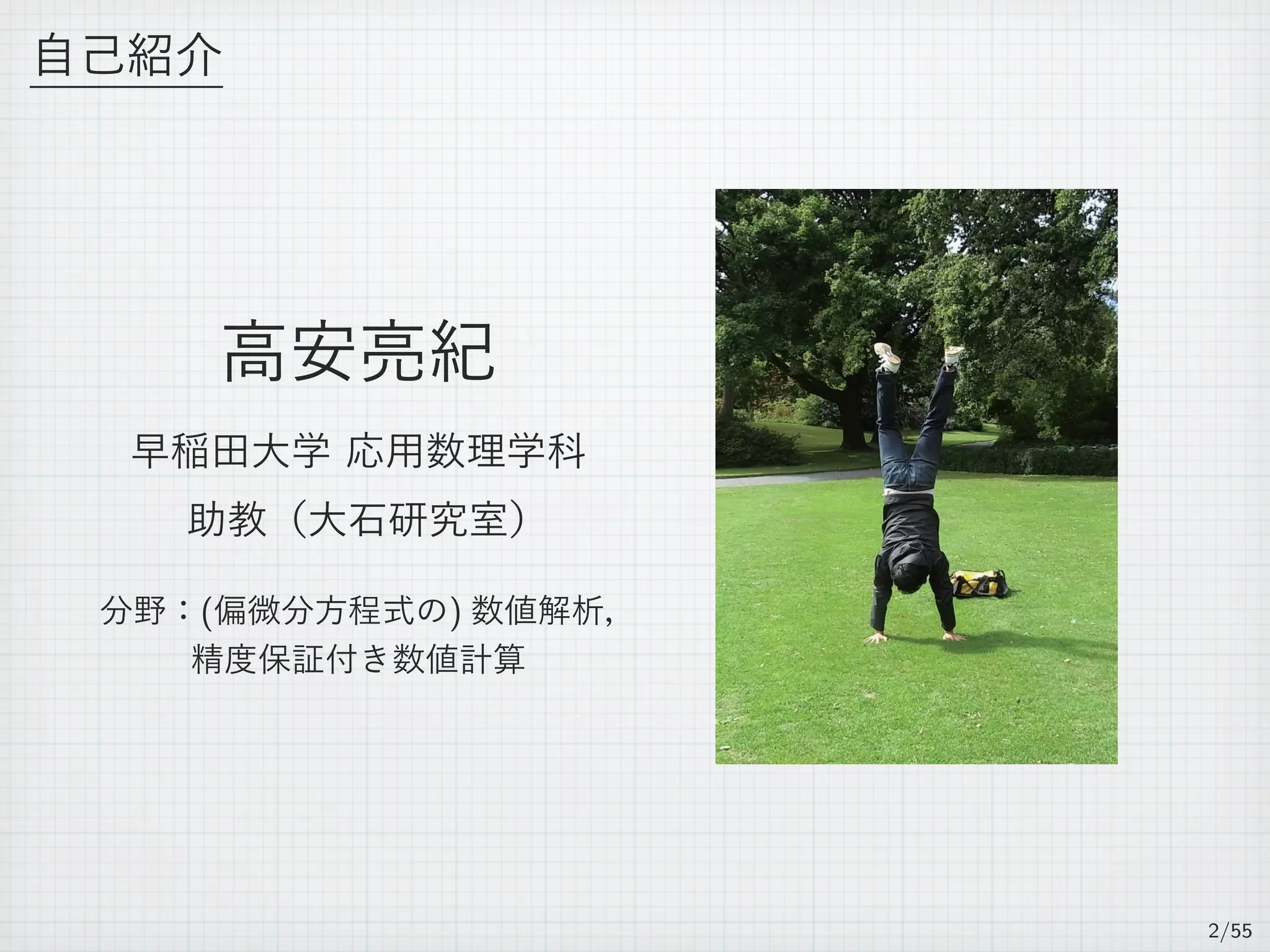自己紹介
高安亮紀
早稲田大学 応用数理学科
助教（大石研究室）
分野：(偏微分方程式の) 数値解析，
精度保証付き数値計算
2/55
 