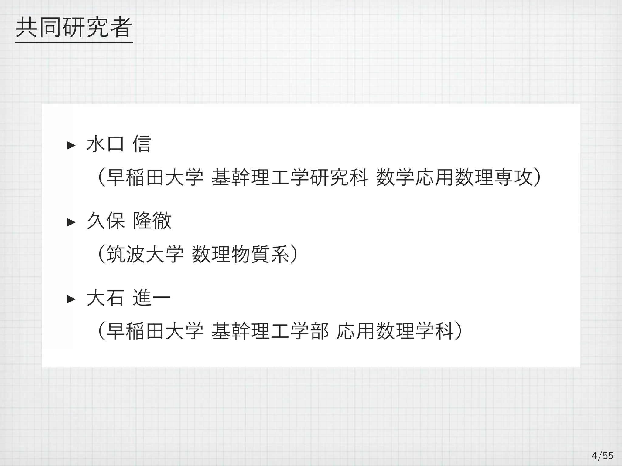 共同研究者
▶ 水口 信
（早稲田大学 基幹理工学研究科 数学応用数理専攻）
▶ 久保 隆徹
（筑波大学 数理物質系）
▶ 大石 進一
（早稲田大学 基幹理工学部 応用数理学科）
4/55
 