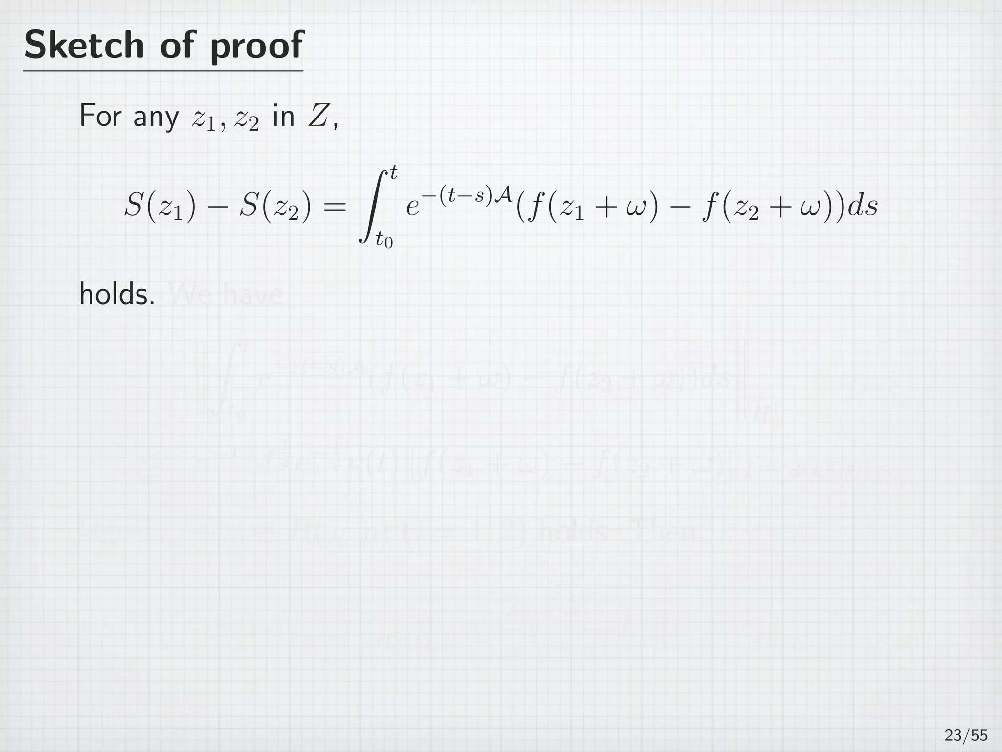 Sketch of proof
For any z1, z2 in Z,
S(z1) − S(z2) =
∫ t
t0
e−(t−s)A
(f(z1 + ω) − f(z2 + ω))ds
holds. We have
∫ t
t0
e−(t−s)A
(f(z1 + ω) − f(z2 + ω))ds
H1
0
≤ µ−1
M
1
2 e−1
2 ν(t)∥f(z1 + ω) − f(z2 + ω)∥L∞(J;L2(Ω)).
Here, zi + ω ∈ B(ω, ρ) (i = 1, 2) holds. Then
∥S(z1) − S(z2)∥L∞
(J;H1
0 (Ω)) ≤
2
µ
√
Mτ
e
Lρ∥z1 − z2∥L∞
(J;H1
0 (Ω)).
23/55
 