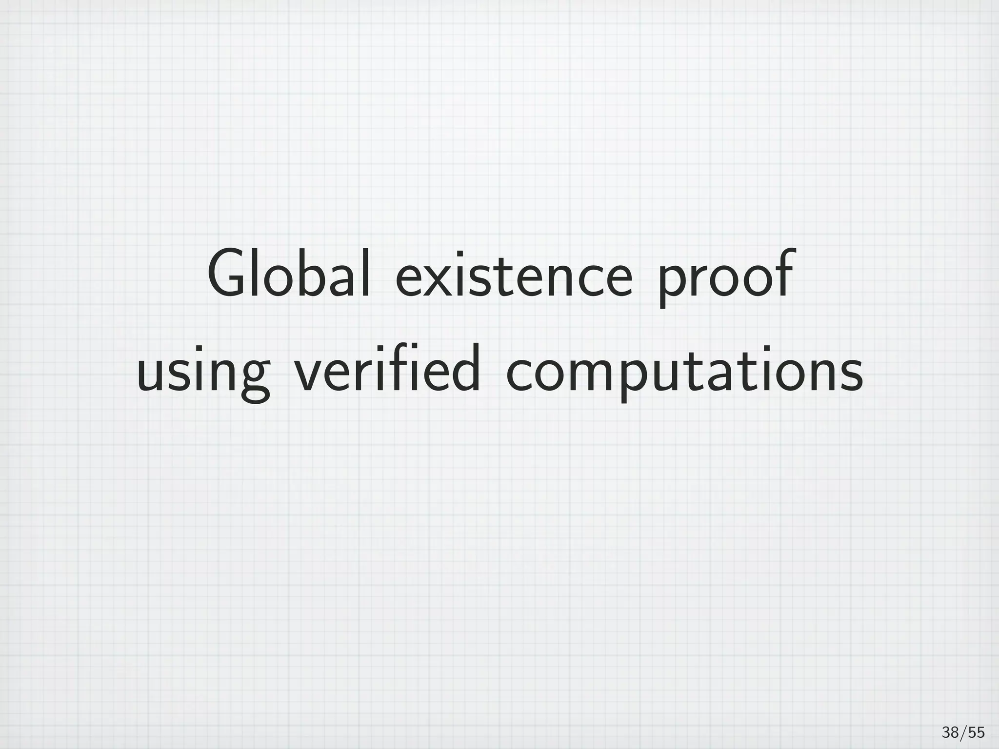 Global existence proof
using veriﬁed computations
38/55
 
