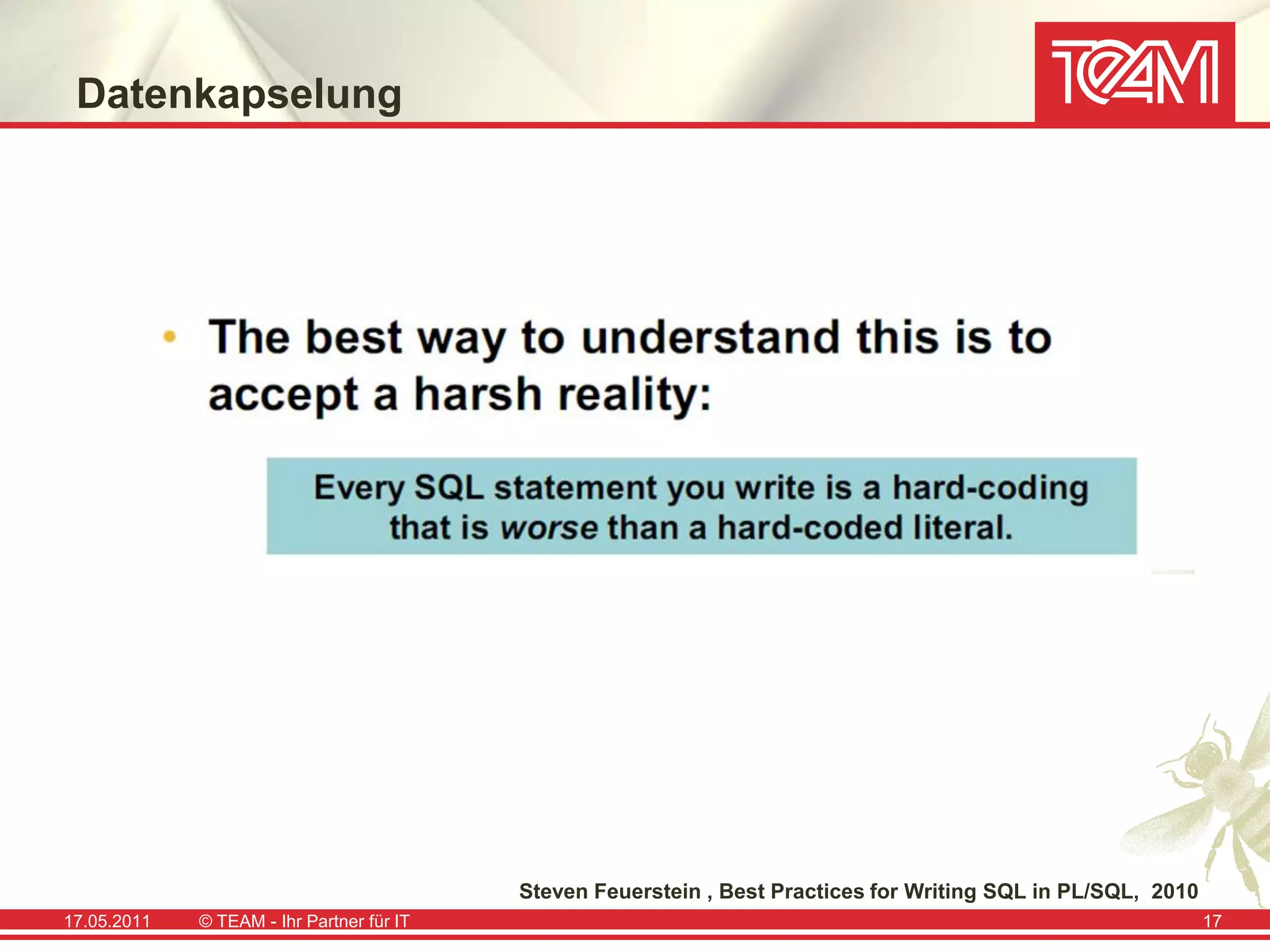 Datenkapselung




                                           Steven Feuerstein , Best Practices for Writing SQL in PL/SQL, 2010
17.05.2011   © TEAM - Ihr Partner für IT                                                                        17
 
