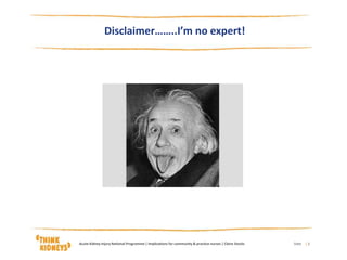 | 2
Disclaimer……..I’m no expert!
DateAcute Kidney Injury National Programme | Implications for community & practice nurses | Claire Stocks
 