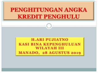H.ARI PUJIATNO
KASI BINA KEPENGHULUAN
WILAYAH III
MANADO, 28 AGUSTUS 2019
PENGHITUNGAN ANGKA
KREDIT PENGHULU
 