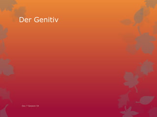 Der Genitiv
Dec 7 Session 54
 