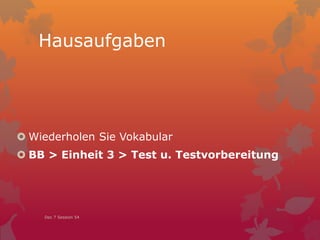 Hausaufgaben
 Wiederholen Sie Vokabular
 BB > Einheit 3 > Test u. Testvorbereitung
Dec 7 Session 54
 