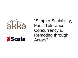 “Simpler Scalability, Fault-Tolerance, Concurrency & Remoting through Actors” 