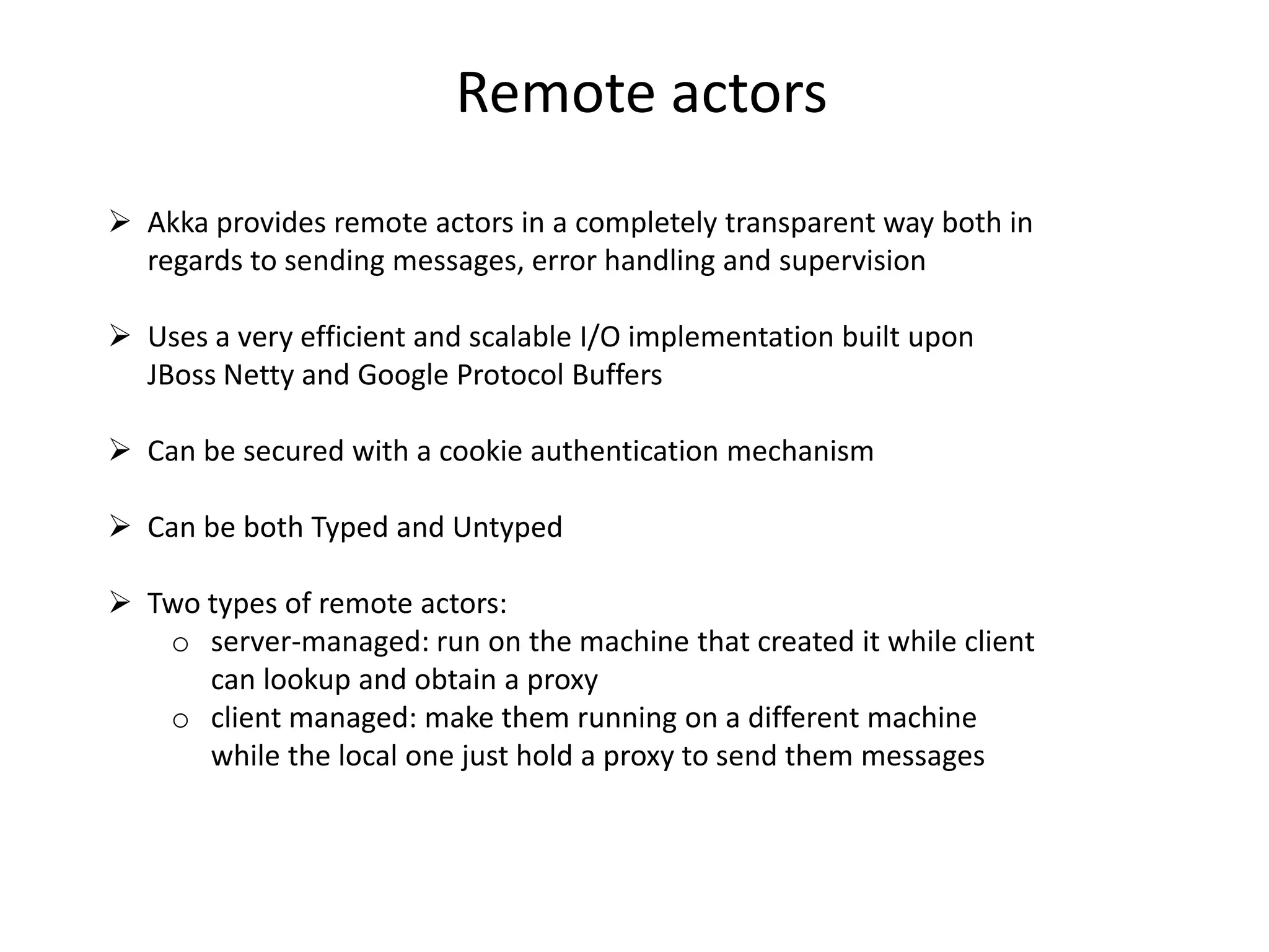 Sending message to UntypedActorsThere are 3 different ways to send a message to an actor:Fire-and-forget ( !  In Scala )actor.sendOneWay(msg);Uses a Future under the hood, blocking the sender Actor until eithera reply is received or the Future times out ( !!  In Scala )Object res1 = actor.sendRequestReply(msg);Object res2 = actor.sendRequestReply(msg, 1000); // timeoutExplicitly returns a Future ( !!!  In Scala )Future future= actor.sendRequestReplyFuture(msg);IMPORTANT: Messages can be any kind of object but have to be immutable. Akkacan’t enforce immutability (yet) so this has to be by convention
