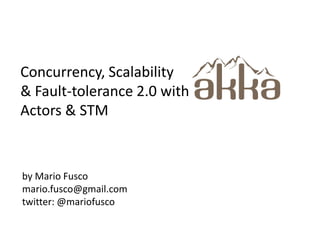 Concurrency, Scalability  & Fault-tolerance 2.0 with Actors & STM by Mario Fusco mario.fusco@gmail.com twitter: @mariofusco 