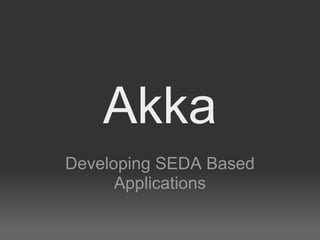 Akka
Developing SEDA Based
      Applications
 