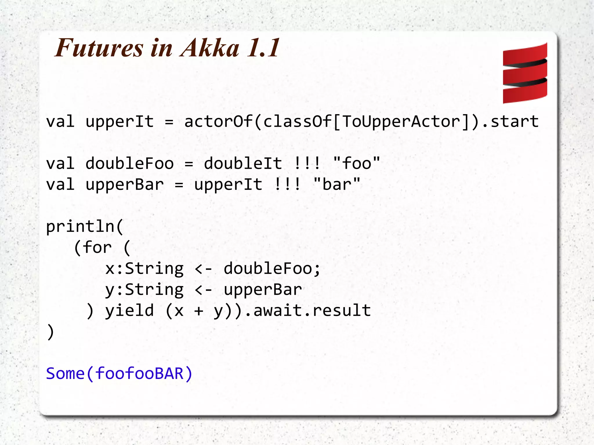 A simple actor import akka.actor.{Actor} class ToStringActor extends Actor { override def receive = {  case message:Any =>    println(message.toString)  } } 